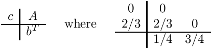 \[
\begin{array}{c|c}
  c & A \\ \hline
    & b^T
\end{array}
\;\;\;\;\mbox{ where }\;\;\;\;
\begin{array}{c|cc}   0   &   0   &     \\
                     2/3  &  2/3  &  0  \\ \hline
                          &  1/4  & 3/4  \end{array}
\]