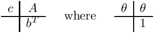 \[
\begin{array}{c|c}
  c & A \\ \hline
    & b^T
\end{array}
\;\;\;\;\mbox{ where }\;\;\;\;
\begin{array}{c|c} \theta  & \theta  \\  \hline
                           & 1       \end{array}
\]