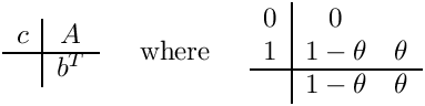 \[
\begin{array}{c|c}
  c & A \\ \hline
    & b^T
\end{array}
\;\;\;\;\mbox{ where }\;\;\;\;
\begin{array}{c|cc}  0  &  0       &        \\
                     1  & 1-\theta & \theta \\ \hline
                        & 1-\theta & \theta  \end{array}
\]