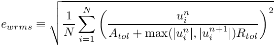 \[
  e_{wrms} \equiv \sqrt{ \frac{1}{N} \sum_{i=1}^N \left( \frac
     {u^n_i}{A_{tol} + \max (|u^n_i|, |u^{n+1}_i|) R_{tol}} \right) ^2 }
\]