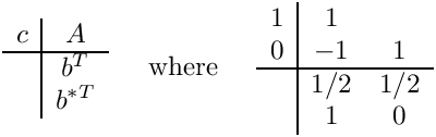\[
\begin{array}{c|c}
  c & A   \\ \hline
    & b^T \\
    & b^{*T}
\end{array}
\;\;\;\;\mbox{ where }\;\;\;\;
\begin{array}{c|cccc}  1 & 1   & \\
                       0 & -1  & 1 \\ \hline
                         & 1/2 & 1/2 \\
                         & 1   & 0 \end{array}
\]
