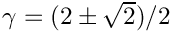 $\gamma = (2\pm \sqrt{2})/2$