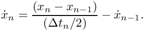 \[
  \dot{x}_{n} = \frac{(x_{n} - x_{n-1})}{(\Delta t_n/2)} - \dot{x}_{n-1}.
\]