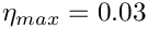$\eta_{max}=0.03$