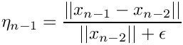 \[
  \eta_{n-1} = \frac{|| x_{n-1} - x_{n-2} ||}{ || x_{n-2} || + \epsilon }
\]
