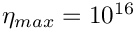 $\eta_{max}=10^{16}$