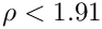 $\rho < 1.91$