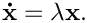 \[
  \mathbf{\dot{x}} = \lambda \mathbf{x}.
  \]
