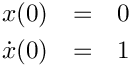 \begin{eqnarray*}
    x(0) & = & 0\\
    \dot{x}(0) & = & 1
  \end{eqnarray*}