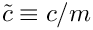 $\tilde{c}\equiv c/m$