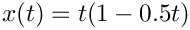\[ x(t) = t(1-0.5t) \]