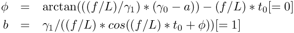 \begin{eqnarray*}
    \phi & = & \arctan(((f/L)/\gamma_{1})*(\gamma_{0}-a))-(f/L)*t_{0}[=0]\\
    b & = & \gamma_{1}/((f/L)*cos((f/L)*t_{0}+\phi))[=1]
  \end{eqnarray*}