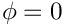 $\phi=0$