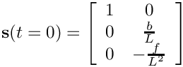 \[
    \mathbf{s}(t=0)=\left[\begin{array}{cc}
    1 & 0\\
    0 & \frac{b}{L}\\
    0 & -\frac{f}{L^{2}}
    \end{array}\right]
  \]