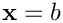 $\mathbf{x} = b$