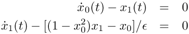 \begin{eqnarray*}
  \dot{x}_0(t) - x_1(t) & = & 0 \\
  \dot{x}_1(t) - [(1-x_0^2)x_1-x_0]/\epsilon & = & 0
\end{eqnarray*}