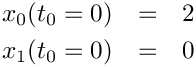 \begin{eqnarray*}
  x_0(t_0=0) & = & 2 \\
  x_1(t_0=0) & = & 0
\end{eqnarray*}