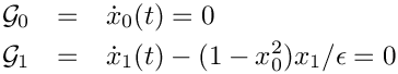 \begin{eqnarray*}
  \mathcal{G}_0 & = & \dot{x}_0(t) = 0 \\
  \mathcal{G}_1 & = & \dot{x}_1(t) - (1-x_0^2)x_1/\epsilon = 0
\end{eqnarray*}