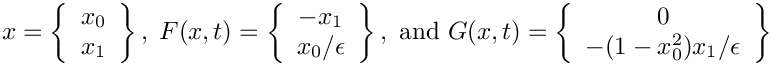 \[
  x      = \left\{\begin{array}{c} x_0 \\ x_1 \end{array}\right\},\;
  F(x,t) = \left\{\begin{array}{c} -x_1 \\ x_0/\epsilon\end{array}\right\},
  \mbox{ and }
  G(x,t) = \left\{\begin{array}{c} 0 \\
                 -(1-x_0^2)x_1/\epsilon \end{array}\right\}
\]