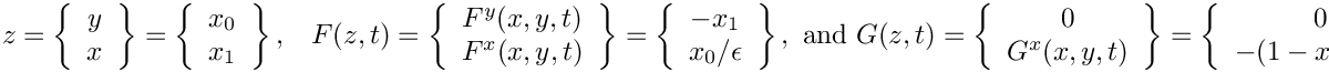\[
  z      = \left\{\begin{array}{c} y   \\ x   \end{array}\right\}
         = \left\{\begin{array}{c} x_0 \\ x_1 \end{array}\right\},\;\;\;
  F(z,t) = \left\{\begin{array}{c} F^y(x,y,t)\\F^x(x,y,t)\end{array}\right\}
         = \left\{\begin{array}{c} -x_1 \\ x_0/\epsilon\end{array}\right\},
  \mbox{ and }
  G(z,t) = \left\{\begin{array}{c} 0 \\ G^x(x,y,t)\end{array}\right\}
         = \left\{\begin{array}{c} 0 \\
                 -(1-x_0^2)x_1/\epsilon \end{array}\right\}
\]