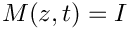 $M(z,t)=I$