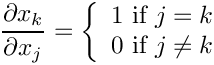 \[
   \frac{\partial x_k}{\partial x_j} = \left\{
     \begin{array}{c}
       1 \mbox{ if } j = k \\
       0 \mbox{ if } j \neq k
     \end{array}
   \right.
\]