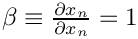 $ \beta \equiv \frac{\partial x_n}{\partial x_n} = 1$