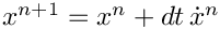 $x^{n+1} = x^n + dt\,\dot{x}^n$
