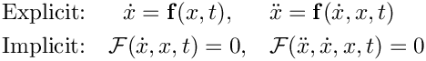 \begin{eqnarray*}
\mbox{Explicit:} & \dot{x} = \mathbf{f}(x,t),
& \ddot{x} = \mathbf{f}(\dot{x},x,t) \\
\mbox{Implicit:} & \mathcal{F}(\dot{x},x,t) = 0,
& \mathcal{F}(\ddot{x},\dot{x},x,t) = 0
\end{eqnarray*}