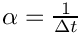 $ \alpha = \frac{1}{\Delta t} $