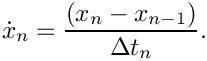 \[
  \dot{x}_{n} = \frac{(x_{n} - x_{n-1})}{\Delta t_{n}}.
\]