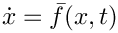 $\dot{x}=\bar{f}(x,t)$