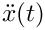 $\ddot{x}(t)$