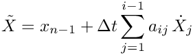 \[
   \tilde{X} = x_{n-1} + \Delta t \sum_{j=1}^{i-1} a_{ij}\, \dot{X}_{j}
 \]