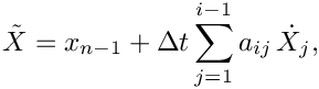 \[
  \tilde{X} = x_{n-1} +\Delta t \sum_{j=1}^{i-1} a_{ij}\,\dot{X}_{j},
\]