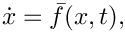 \[
   \dot{x} = \bar{f}(x,t),
 \]