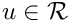 $u\in\mathcal{R}$