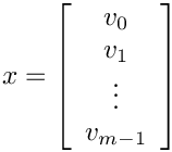 \[
x = \left[\begin{array}{c} v_0 \\ v_1 \\ \vdots \\ v_{m-1} \end{array}\right]
\]