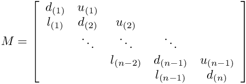 \[
M=
\left[\begin{array}{ccccc}
d_{(1)} & u_{(1)}  \\
l_{(1)} & d_{(2)} & u_{(2)} \\
        & \ddots  & \ddots    & \ddots \\
        &         & l_{(n-2)} & d_{(n-1)}  & u_{(n-1)} \\
        &         &           & l_{(n-1)}  & d_{(n)}
\end{array}\right]
\]