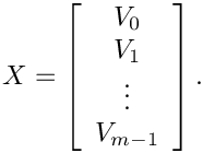 \[
X = \left[\begin{array}{c} V_0 \\ V_1 \\ \vdots \\ V_{m-1} \end{array}\right].
\]