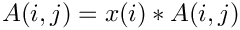 $A(i,j) = x(i)*A(i,j)$