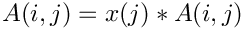$A(i,j) = x(j)*A(i,j)$